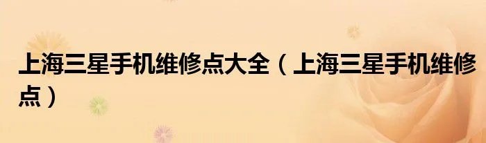 上海三星手机维修点大全(上海三星手机维修点)