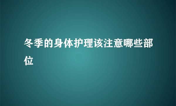 冬季的身体护理该注意哪些部位