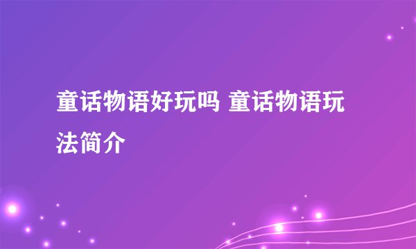 童话物语好玩吗 童话物语玩法简介