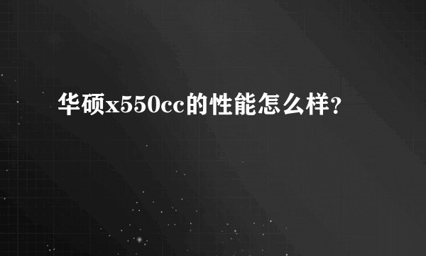 华硕x550cc的性能怎么样？