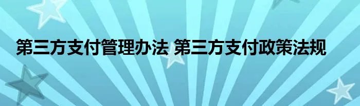 第三方支付管理办法 第三方支付政策法规