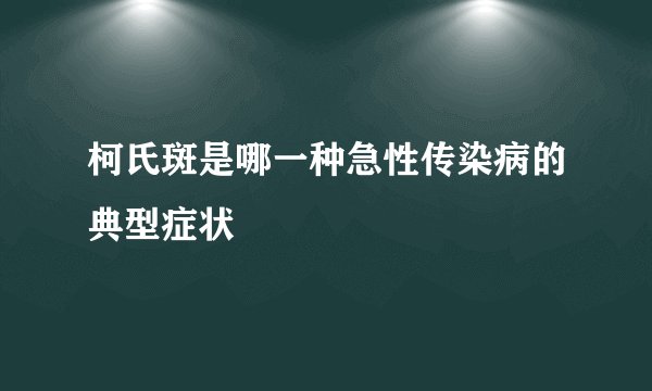 柯氏斑是哪一种急性传染病的典型症状