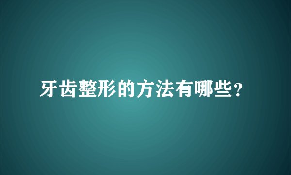 牙齿整形的方法有哪些？