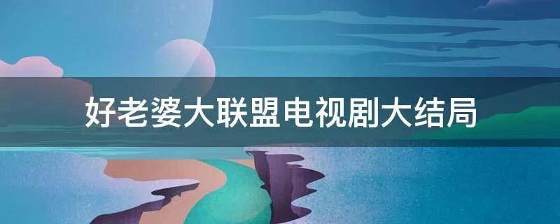 好老婆大联盟电视剧大结局