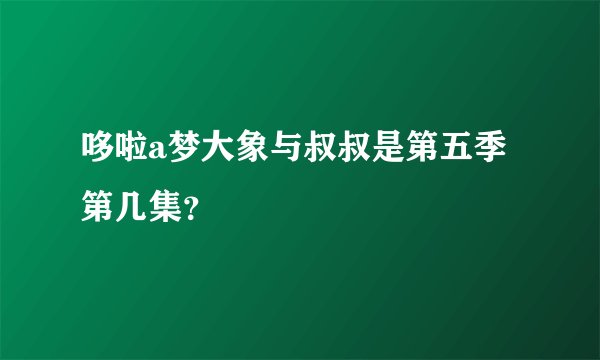 哆啦a梦大象与叔叔是第五季第几集？
