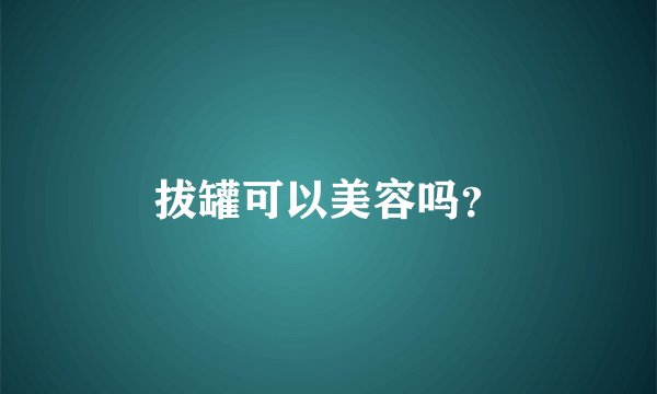拔罐可以美容吗？