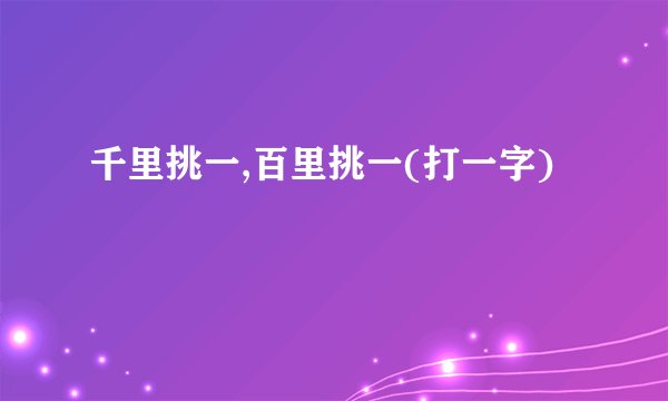 千里挑一,百里挑一(打一字)