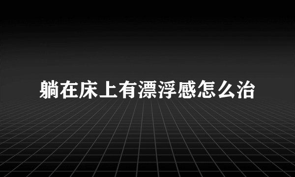 躺在床上有漂浮感怎么治
