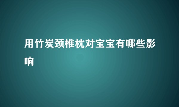 用竹炭颈椎枕对宝宝有哪些影响