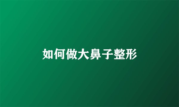 如何做大鼻子整形