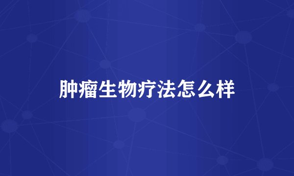 肿瘤生物疗法怎么样