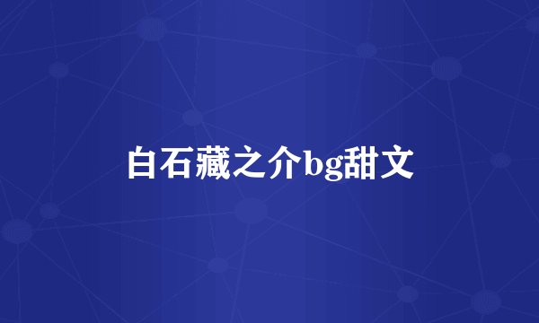 白石藏之介bg甜文
