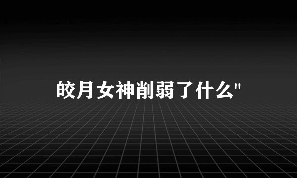 皎月女神削弱了什么