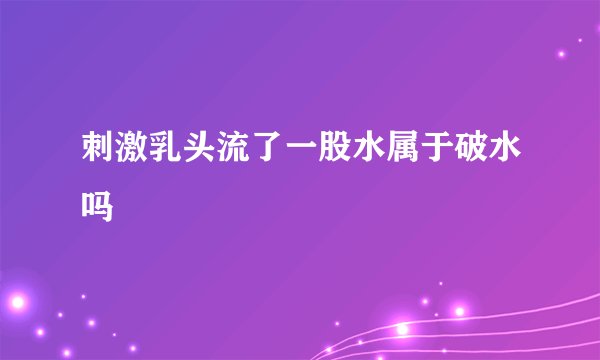 刺激乳头流了一股水属于破水吗