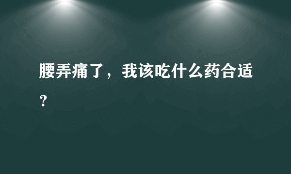 腰弄痛了，我该吃什么药合适？