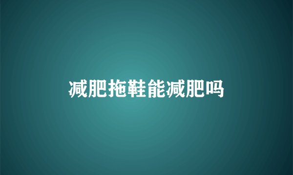 减肥拖鞋能减肥吗