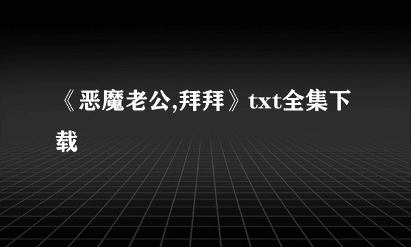 《恶魔老公,拜拜》txt全集下载