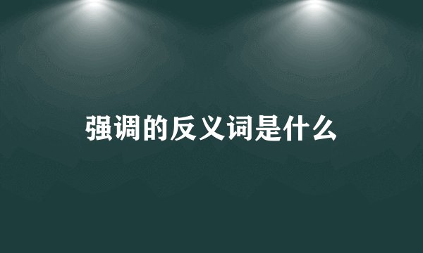 强调的反义词是什么