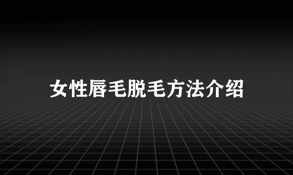 女性唇毛脱毛方法介绍