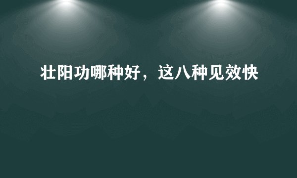 壮阳功哪种好,这八种见效快