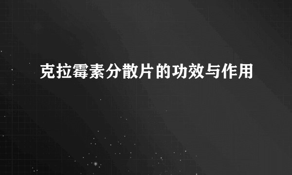 克拉霉素分散片的功效与作用