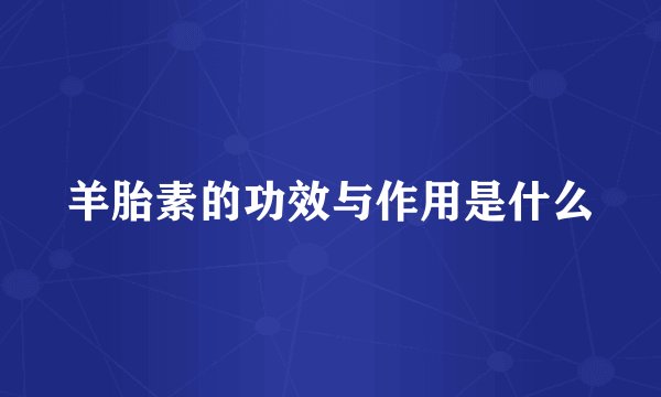 羊胎素的功效与作用是什么