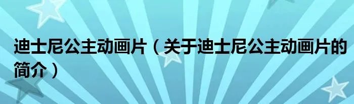 迪士尼公主动画片（关于迪士尼公主动画片的简介）