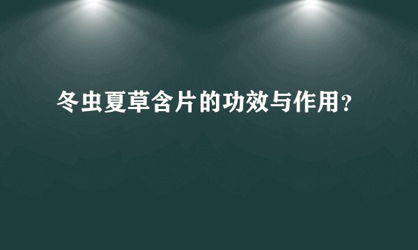 冬虫夏草含片的功效与作用？