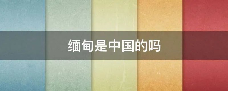 缅甸是中国的吗