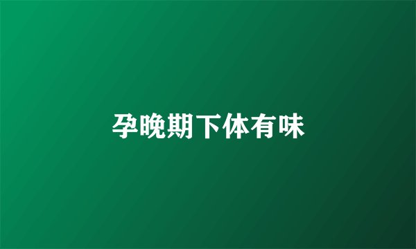 孕晚期下体有味