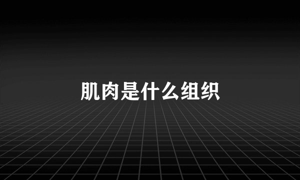 肌肉是什么组织
