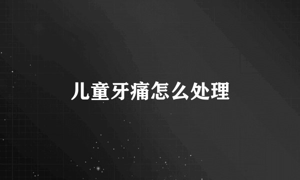 儿童牙痛怎么处理