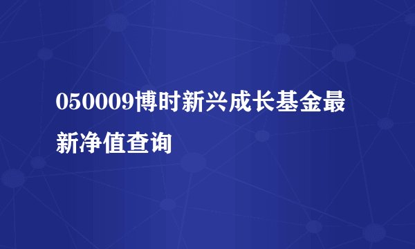 050009博时新兴成长基金最新净值查询