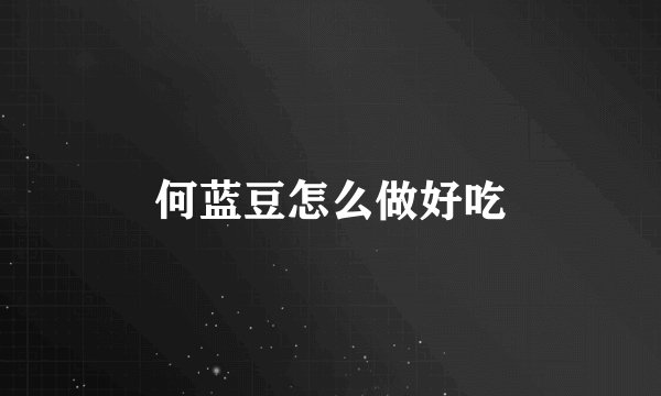 何蓝豆怎么做好吃