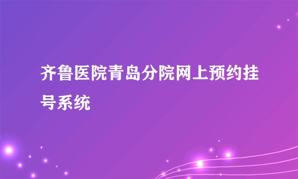 齐鲁医院青岛分院网上预约挂号系统