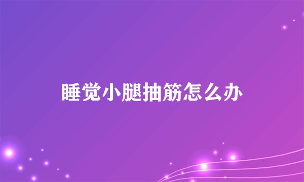 睡觉小腿抽筋怎么办