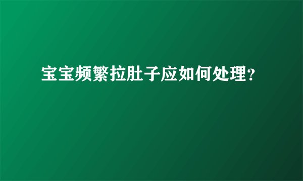 宝宝频繁拉肚子应如何处理？
