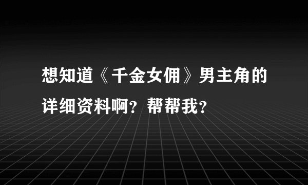 想知道《千金女佣》男主角的详细资料啊？帮帮我？