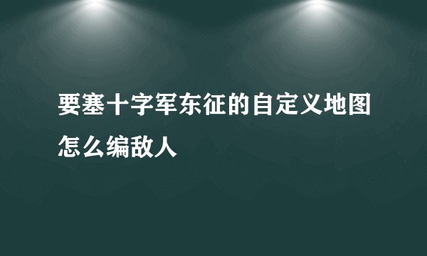 要塞十字军东征的自定义地图怎么编敌人