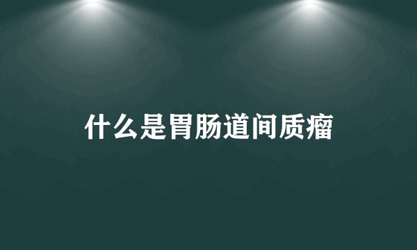 什么是胃肠道间质瘤