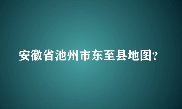 安徽省池州市东至县地图？