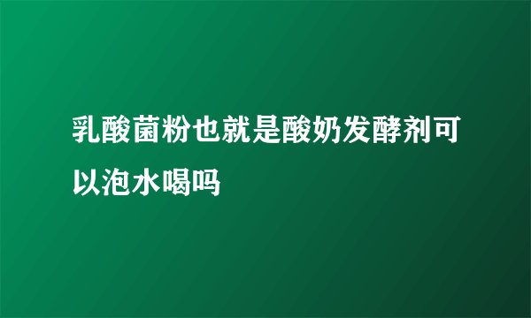 乳酸菌粉也就是酸奶发酵剂可以泡水喝吗