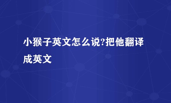 小猴子英文怎么说?把他翻译成英文