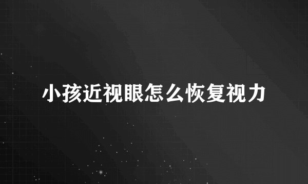 小孩近视眼怎么恢复视力