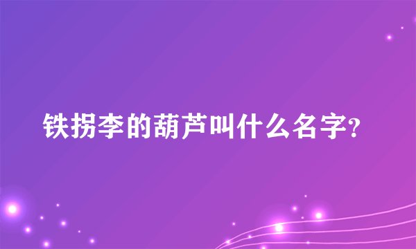 铁拐李的葫芦叫什么名字?