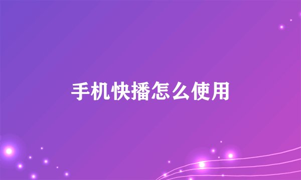 手机快播怎么使用