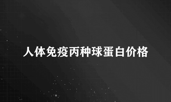 人体免疫丙种球蛋白价格
