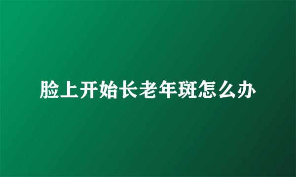 脸上开始长老年斑怎么办