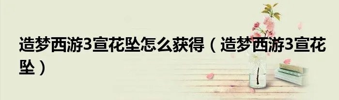 造梦西游3宣花坠怎么获得（造梦西游3宣花坠）