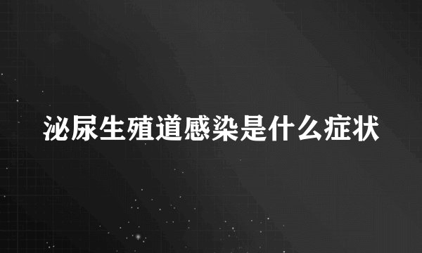 泌尿生殖道感染是什么症状